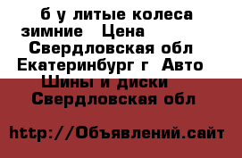 б.у литые колеса зимние › Цена ­ 12 000 - Свердловская обл., Екатеринбург г. Авто » Шины и диски   . Свердловская обл.